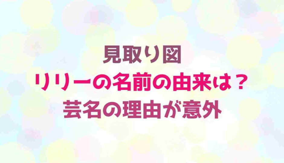 見取り図リリーの名前の由来は 芸名の理由が意外 るーののブログ