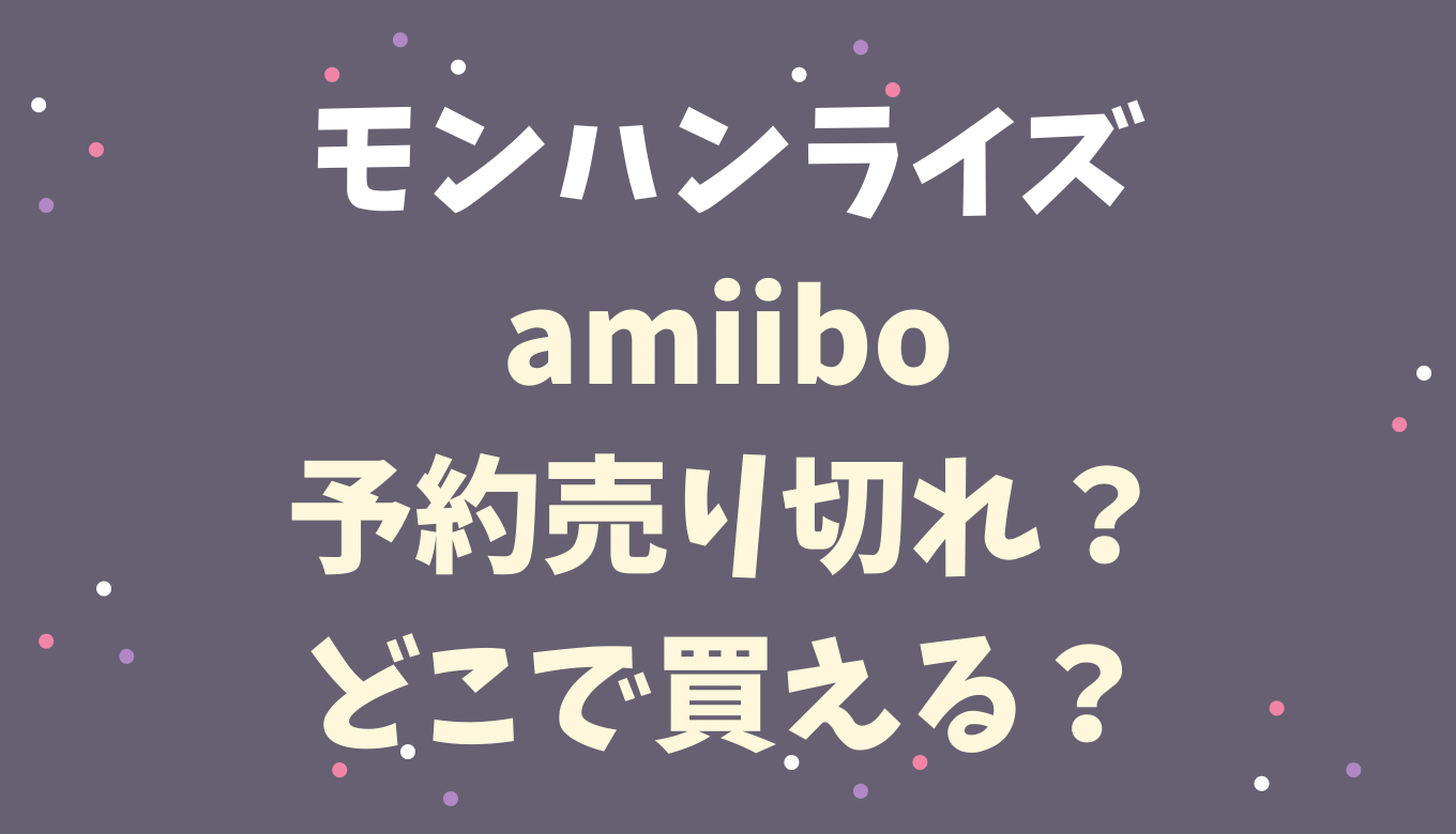 モンハンライズamiiboオトモアイルーやオトモガルクは予約売り切れでどこで買える マガイマガドも調査 るーののブログ