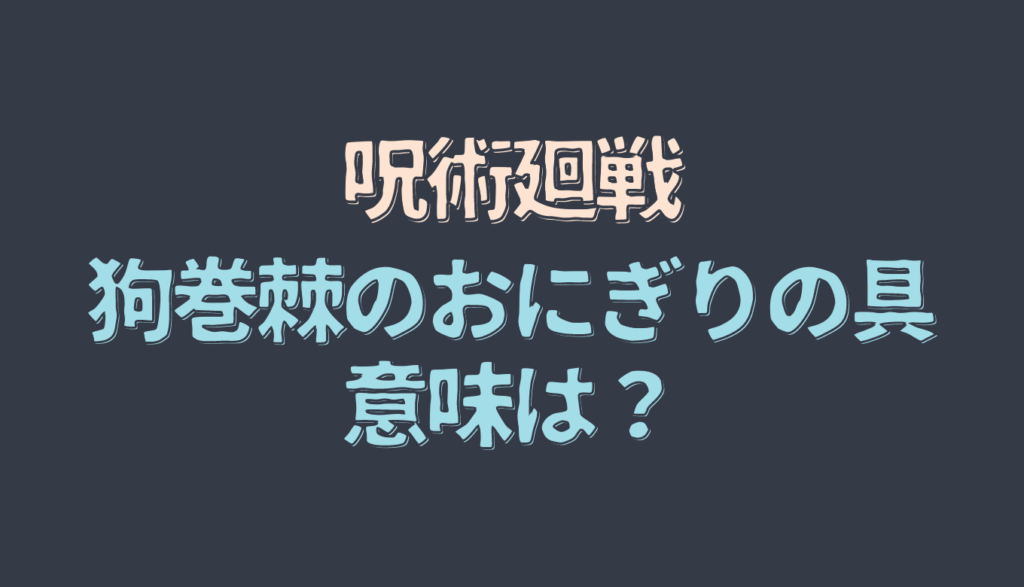 呪術廻戦の狗巻のおにぎりの具の意味を考察 るーののブログ