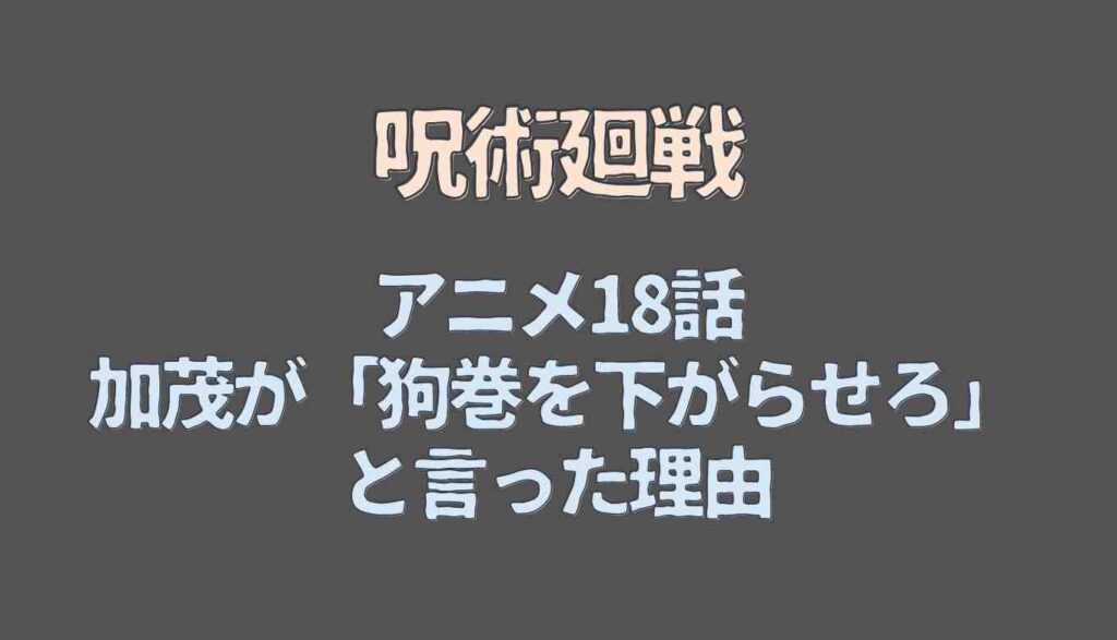 呪術廻戦 狗巻を下がらせろ となぜ言ったのか 第45話 アニメ18話 での加茂の思考を解説 るーののブログ