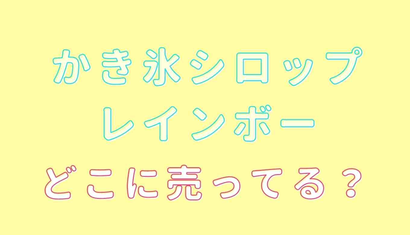 かき氷シロップレインボーはどこで売ってる 販売店を調査 るーののブログ